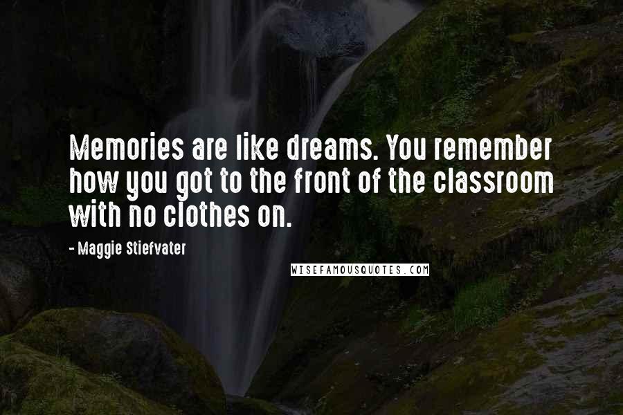 Maggie Stiefvater Quotes: Memories are like dreams. You remember how you got to the front of the classroom with no clothes on.