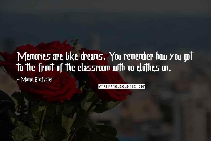 Maggie Stiefvater Quotes: Memories are like dreams. You remember how you got to the front of the classroom with no clothes on.