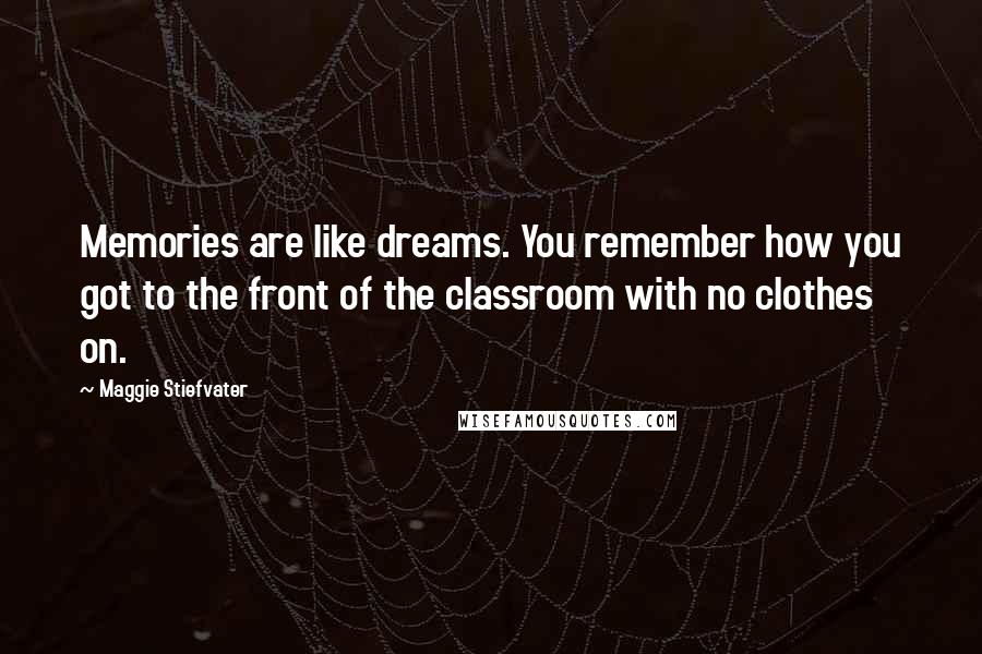 Maggie Stiefvater Quotes: Memories are like dreams. You remember how you got to the front of the classroom with no clothes on.