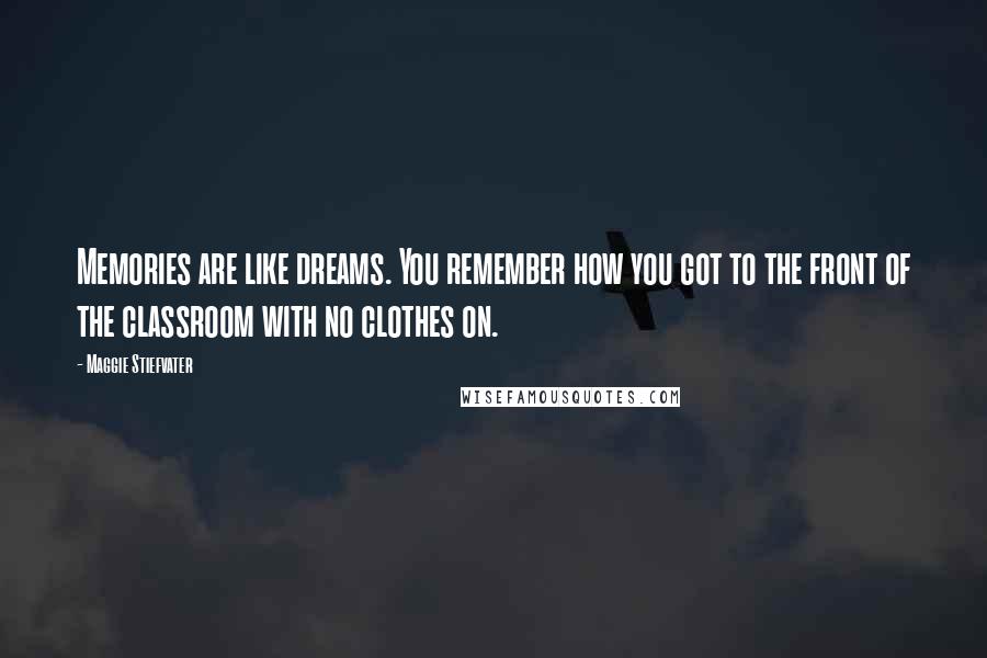 Maggie Stiefvater Quotes: Memories are like dreams. You remember how you got to the front of the classroom with no clothes on.