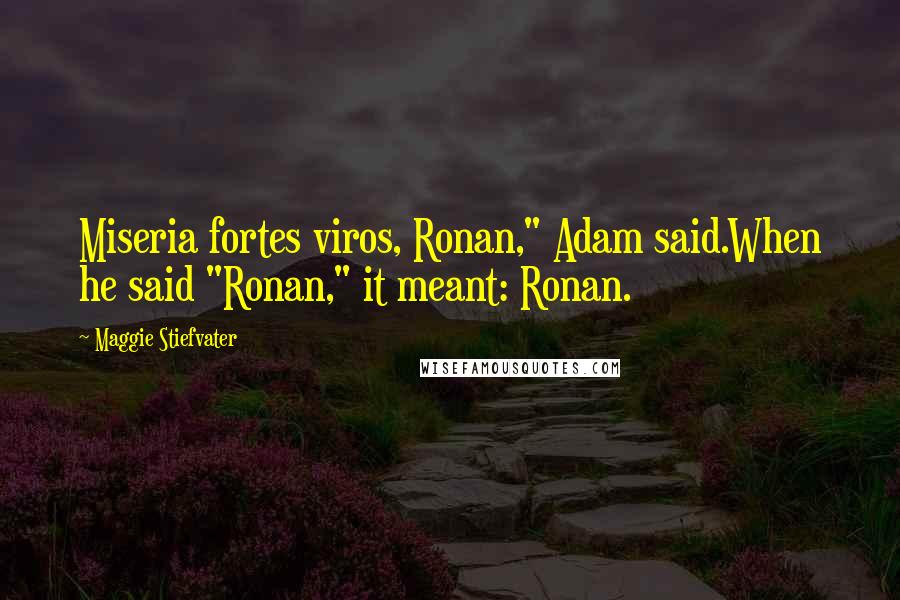 Maggie Stiefvater Quotes: Miseria fortes viros, Ronan," Adam said.When he said "Ronan," it meant: Ronan.