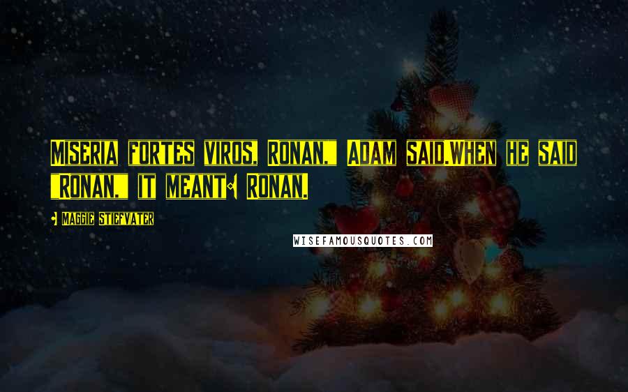 Maggie Stiefvater Quotes: Miseria fortes viros, Ronan," Adam said.When he said "Ronan," it meant: Ronan.