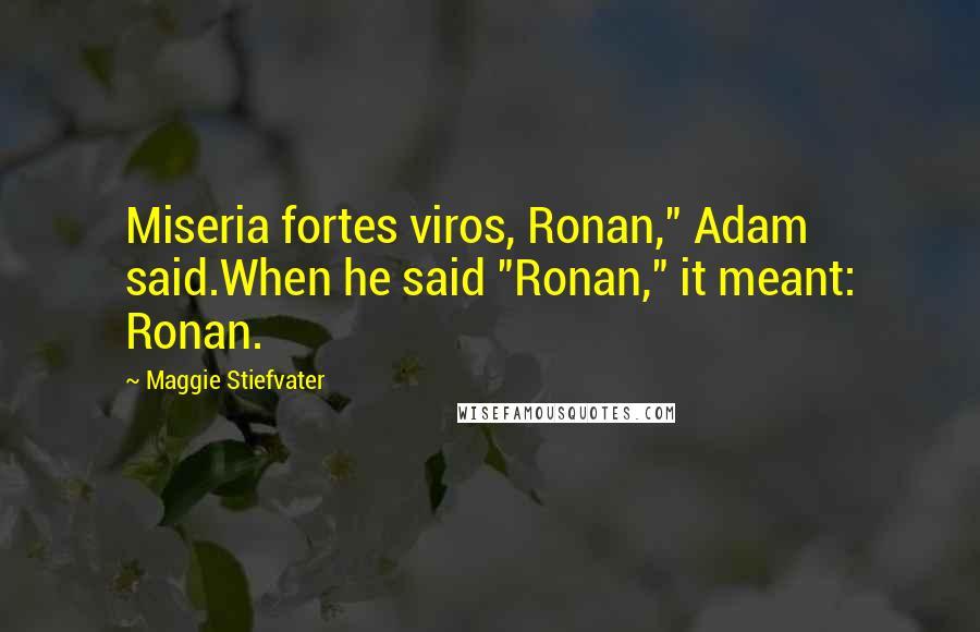 Maggie Stiefvater Quotes: Miseria fortes viros, Ronan," Adam said.When he said "Ronan," it meant: Ronan.