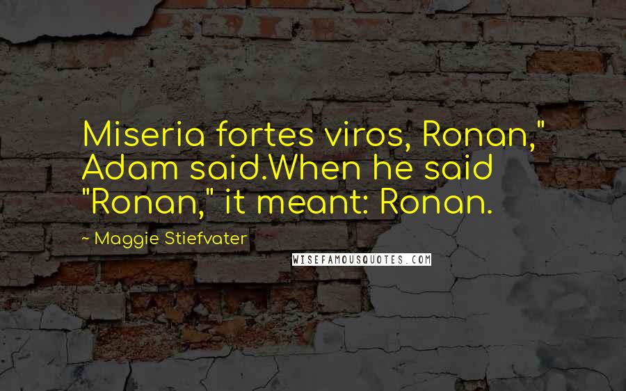 Maggie Stiefvater Quotes: Miseria fortes viros, Ronan," Adam said.When he said "Ronan," it meant: Ronan.