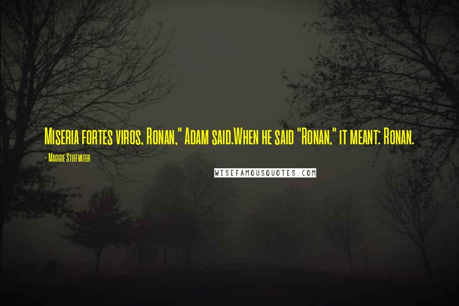 Maggie Stiefvater Quotes: Miseria fortes viros, Ronan," Adam said.When he said "Ronan," it meant: Ronan.
