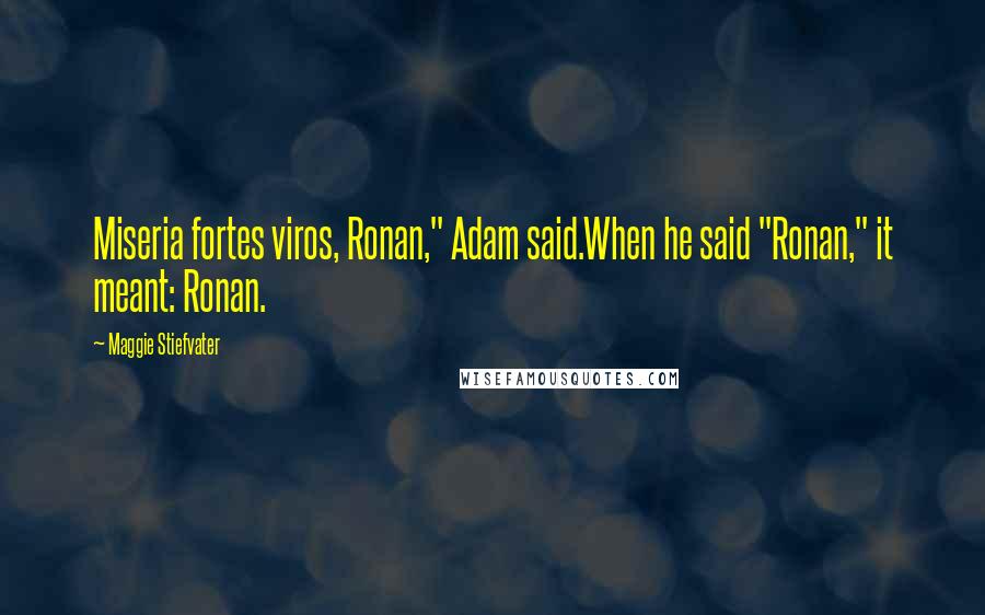 Maggie Stiefvater Quotes: Miseria fortes viros, Ronan," Adam said.When he said "Ronan," it meant: Ronan.
