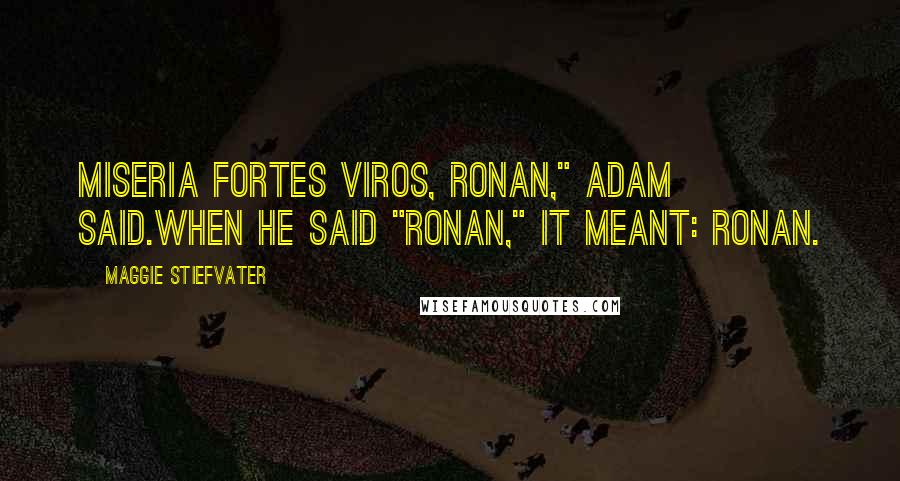 Maggie Stiefvater Quotes: Miseria fortes viros, Ronan," Adam said.When he said "Ronan," it meant: Ronan.
