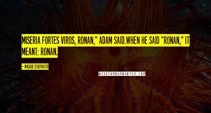 Maggie Stiefvater Quotes: Miseria fortes viros, Ronan," Adam said.When he said "Ronan," it meant: Ronan.