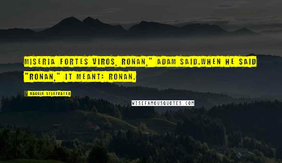 Maggie Stiefvater Quotes: Miseria fortes viros, Ronan," Adam said.When he said "Ronan," it meant: Ronan.