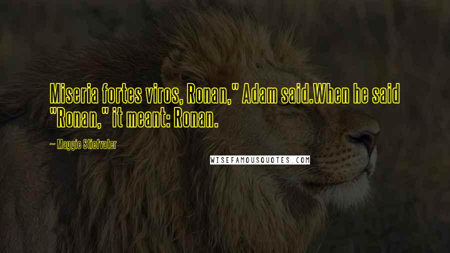 Maggie Stiefvater Quotes: Miseria fortes viros, Ronan," Adam said.When he said "Ronan," it meant: Ronan.