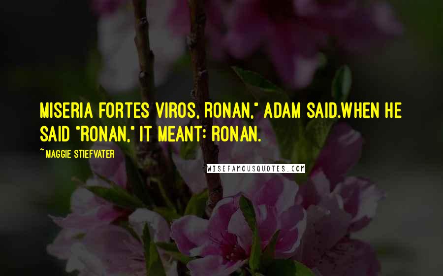 Maggie Stiefvater Quotes: Miseria fortes viros, Ronan," Adam said.When he said "Ronan," it meant: Ronan.