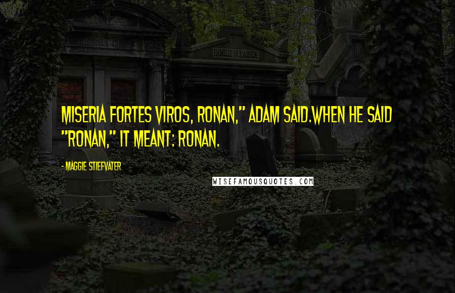 Maggie Stiefvater Quotes: Miseria fortes viros, Ronan," Adam said.When he said "Ronan," it meant: Ronan.