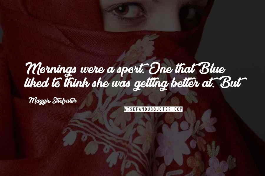 Maggie Stiefvater Quotes: Mornings were a sport. One that Blue liked to think she was getting better at. But