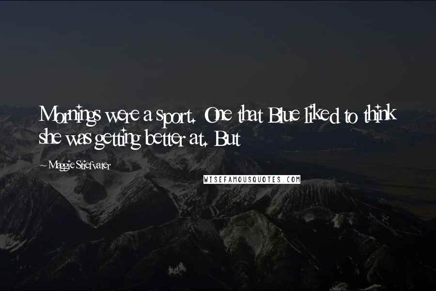 Maggie Stiefvater Quotes: Mornings were a sport. One that Blue liked to think she was getting better at. But