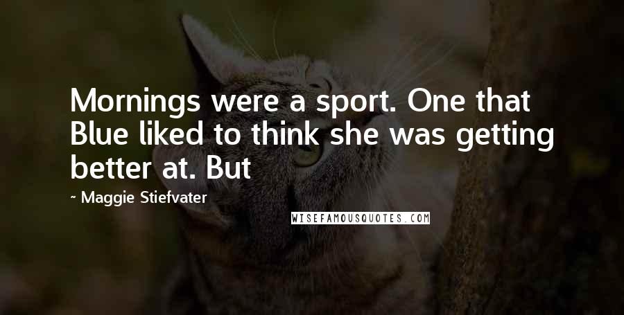 Maggie Stiefvater Quotes: Mornings were a sport. One that Blue liked to think she was getting better at. But
