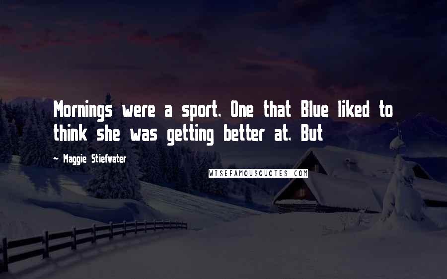 Maggie Stiefvater Quotes: Mornings were a sport. One that Blue liked to think she was getting better at. But
