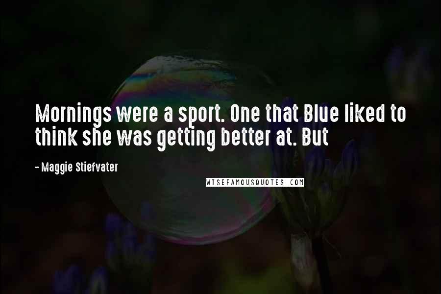 Maggie Stiefvater Quotes: Mornings were a sport. One that Blue liked to think she was getting better at. But