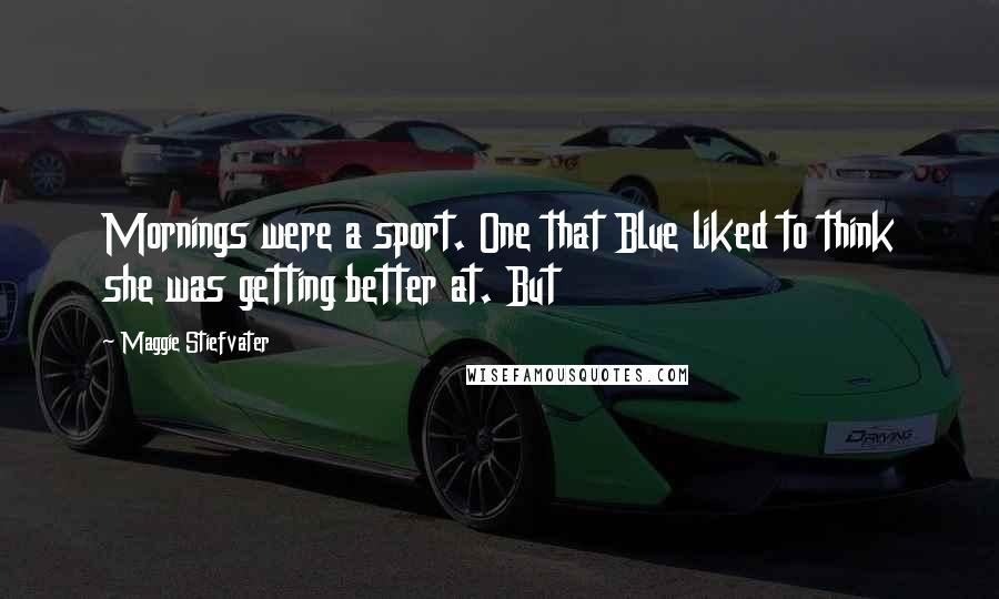Maggie Stiefvater Quotes: Mornings were a sport. One that Blue liked to think she was getting better at. But