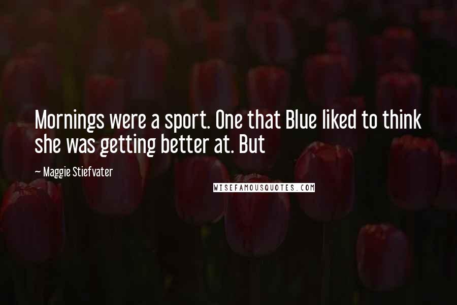 Maggie Stiefvater Quotes: Mornings were a sport. One that Blue liked to think she was getting better at. But