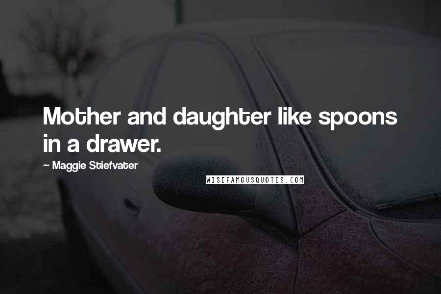 Maggie Stiefvater Quotes: Mother and daughter like spoons in a drawer.