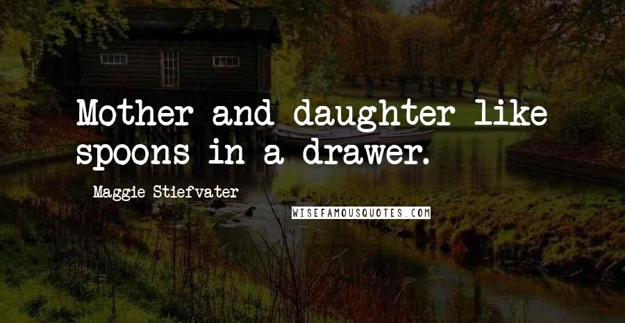 Maggie Stiefvater Quotes: Mother and daughter like spoons in a drawer.