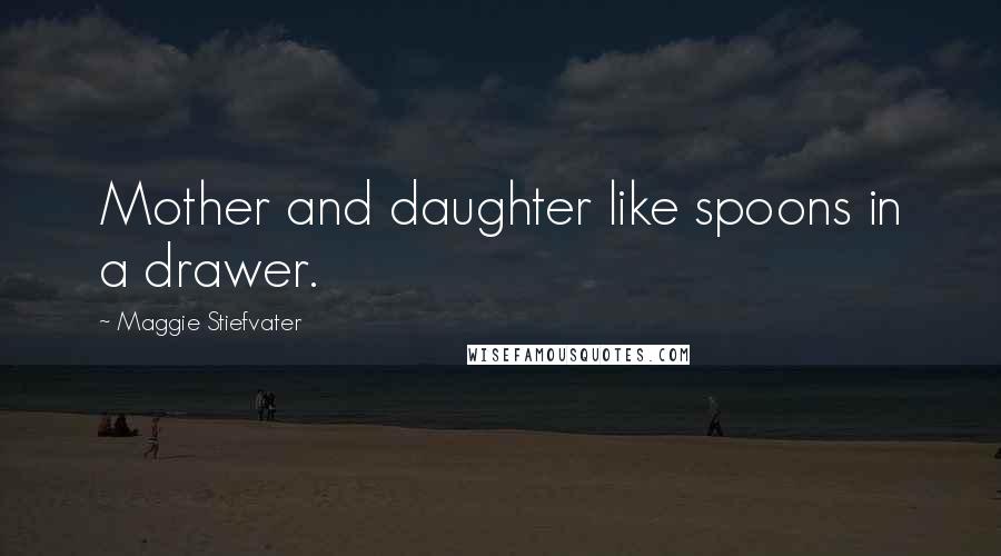 Maggie Stiefvater Quotes: Mother and daughter like spoons in a drawer.