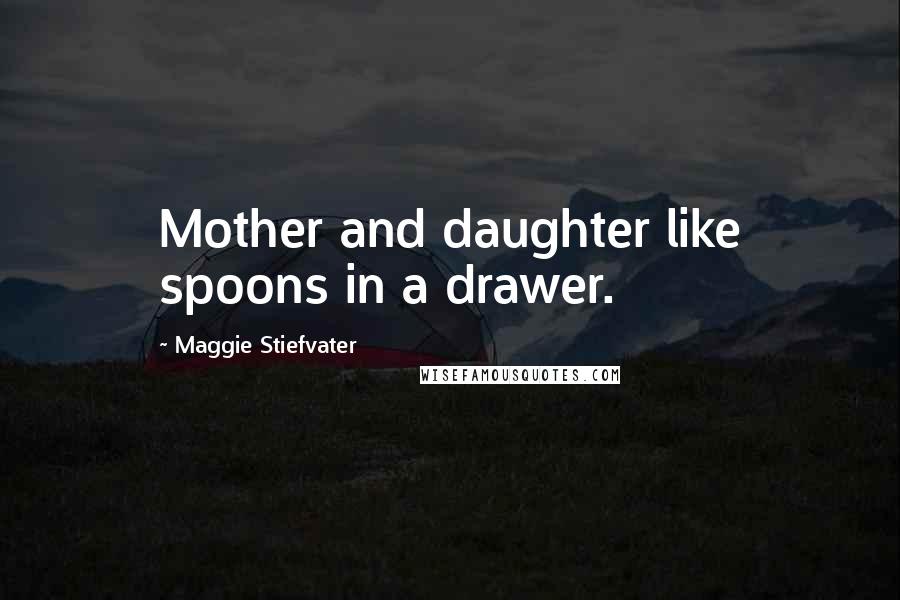 Maggie Stiefvater Quotes: Mother and daughter like spoons in a drawer.