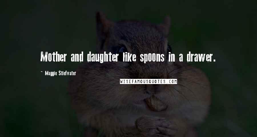 Maggie Stiefvater Quotes: Mother and daughter like spoons in a drawer.