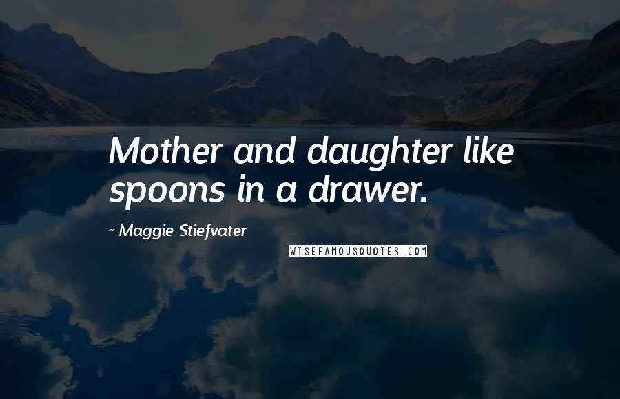 Maggie Stiefvater Quotes: Mother and daughter like spoons in a drawer.