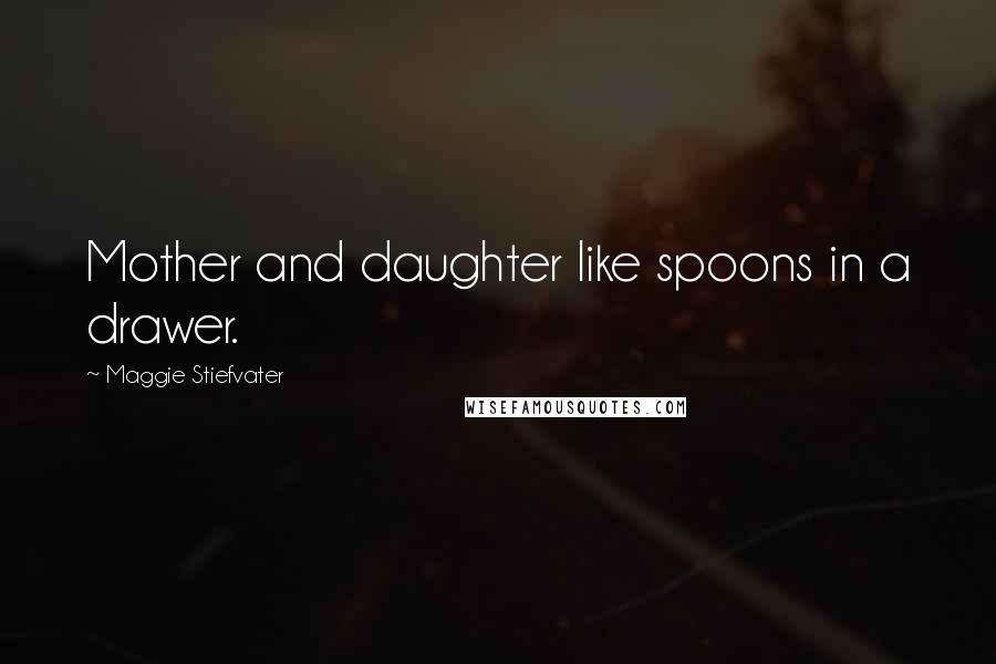 Maggie Stiefvater Quotes: Mother and daughter like spoons in a drawer.