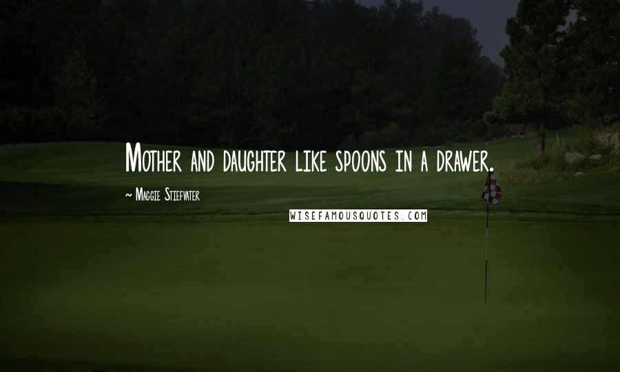 Maggie Stiefvater Quotes: Mother and daughter like spoons in a drawer.