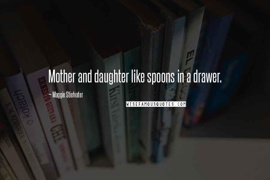 Maggie Stiefvater Quotes: Mother and daughter like spoons in a drawer.