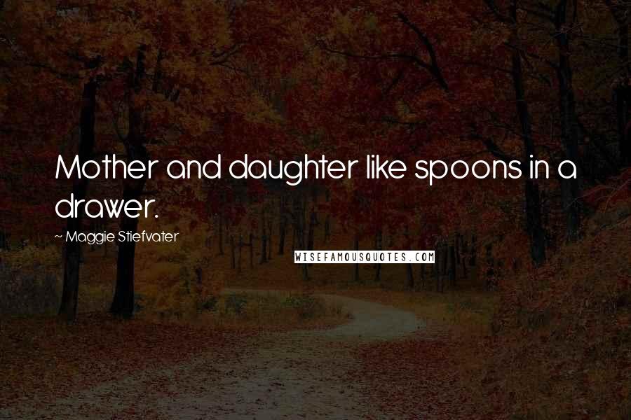 Maggie Stiefvater Quotes: Mother and daughter like spoons in a drawer.