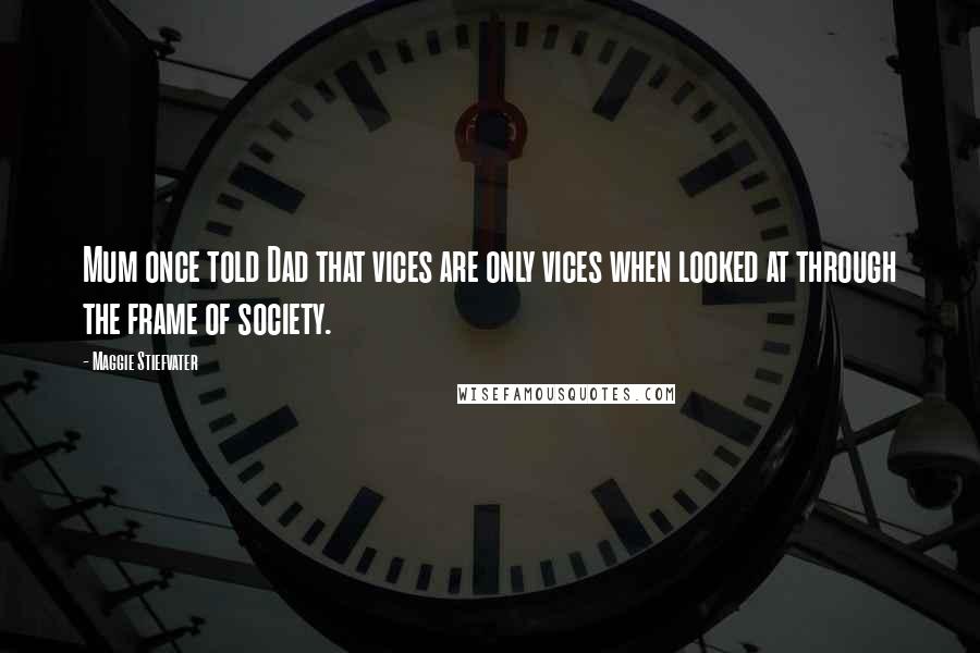 Maggie Stiefvater Quotes: Mum once told Dad that vices are only vices when looked at through the frame of society.