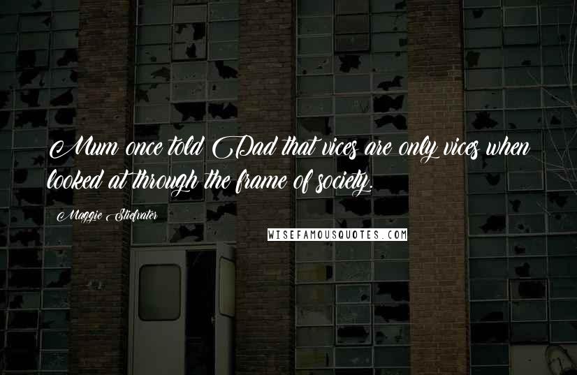 Maggie Stiefvater Quotes: Mum once told Dad that vices are only vices when looked at through the frame of society.