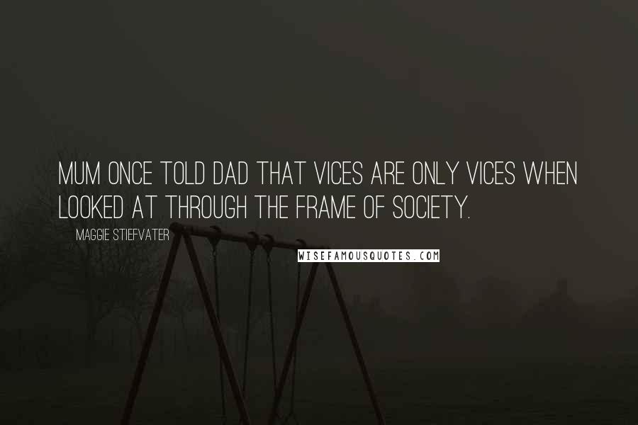 Maggie Stiefvater Quotes: Mum once told Dad that vices are only vices when looked at through the frame of society.