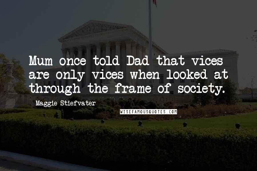 Maggie Stiefvater Quotes: Mum once told Dad that vices are only vices when looked at through the frame of society.