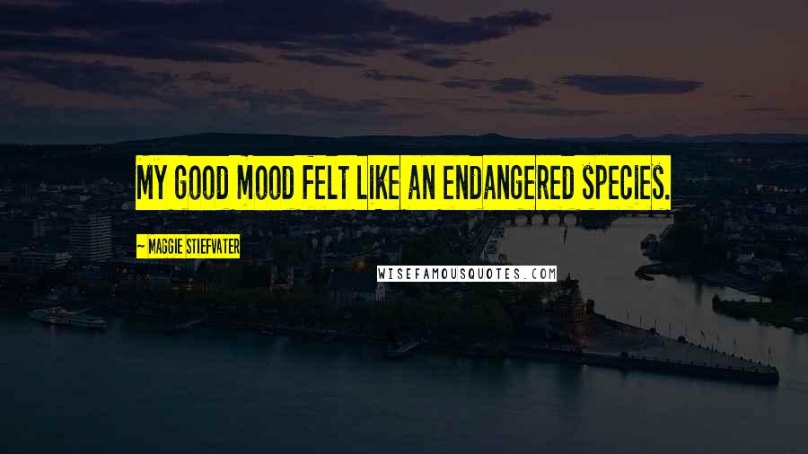 Maggie Stiefvater Quotes: My good mood felt like an endangered species.