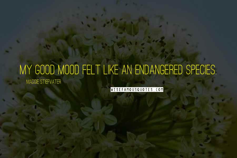 Maggie Stiefvater Quotes: My good mood felt like an endangered species.