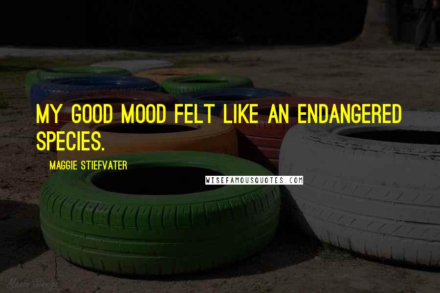 Maggie Stiefvater Quotes: My good mood felt like an endangered species.