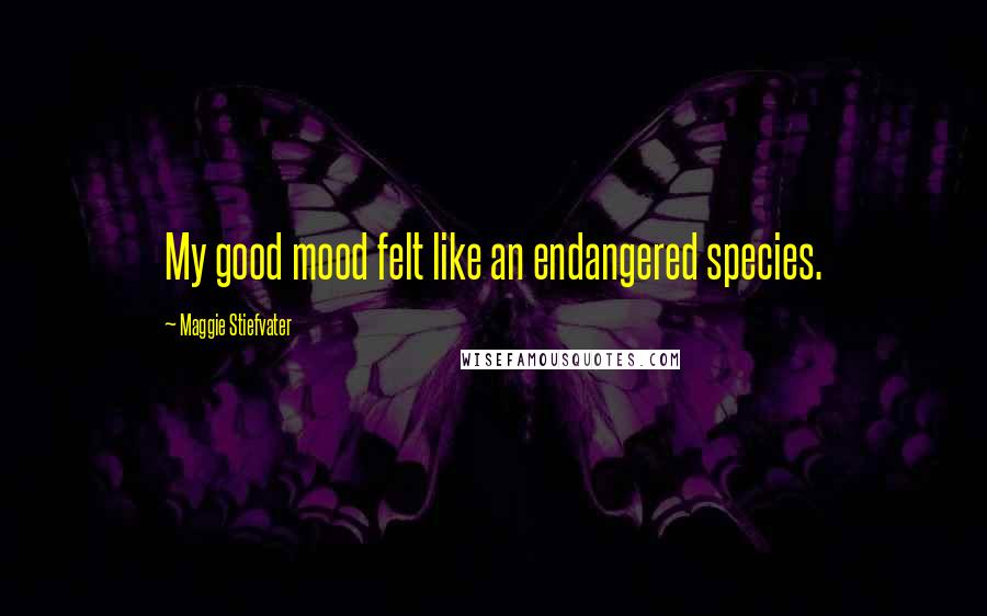 Maggie Stiefvater Quotes: My good mood felt like an endangered species.
