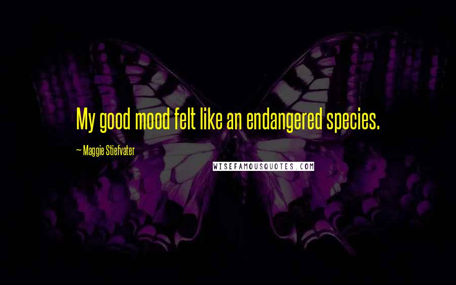 Maggie Stiefvater Quotes: My good mood felt like an endangered species.