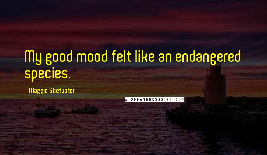 Maggie Stiefvater Quotes: My good mood felt like an endangered species.