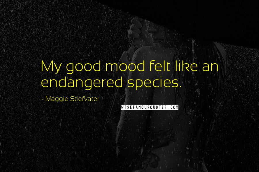 Maggie Stiefvater Quotes: My good mood felt like an endangered species.