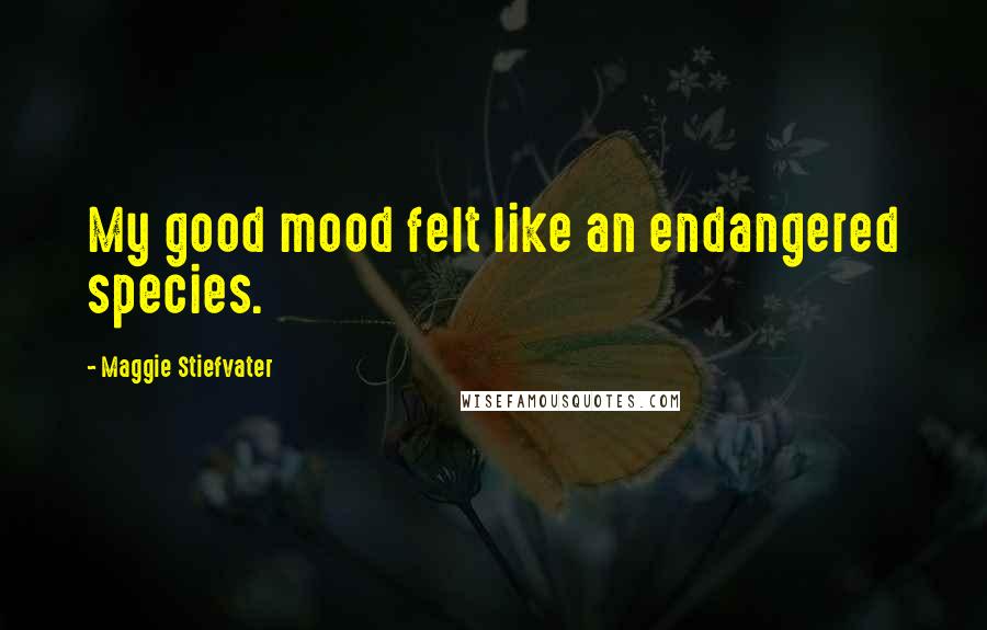 Maggie Stiefvater Quotes: My good mood felt like an endangered species.