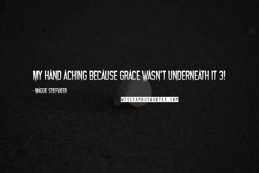 Maggie Stiefvater Quotes: My hand aching because grace wasn't underneath it 3!