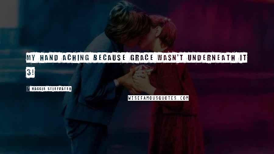 Maggie Stiefvater Quotes: My hand aching because grace wasn't underneath it 3!