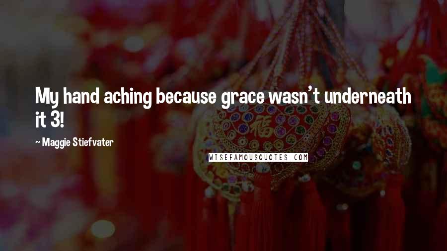 Maggie Stiefvater Quotes: My hand aching because grace wasn't underneath it 3!