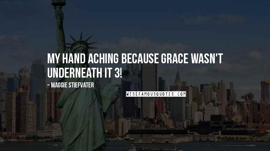 Maggie Stiefvater Quotes: My hand aching because grace wasn't underneath it 3!