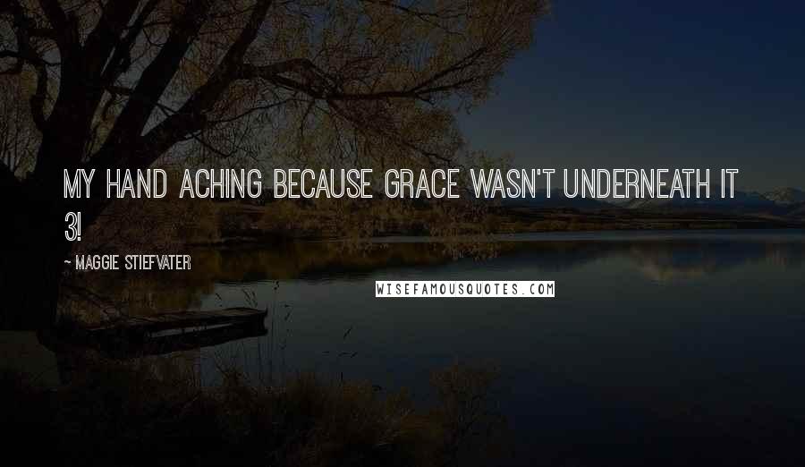 Maggie Stiefvater Quotes: My hand aching because grace wasn't underneath it 3!